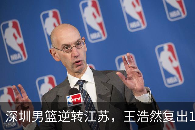 深圳男篮逆转江苏，王浩然复出13+5，贺希宁10分庞峥麟16分，史密斯爆发