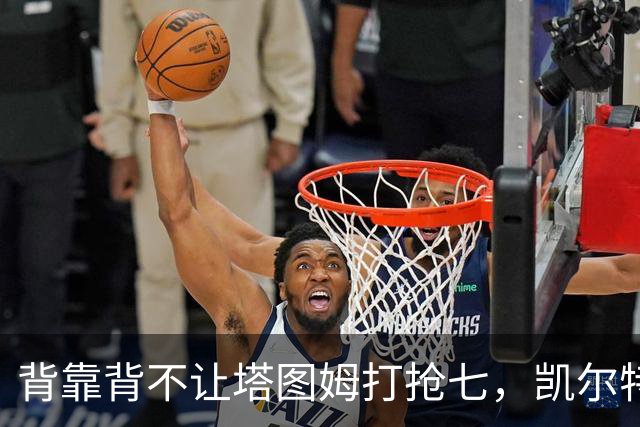背靠背不让塔图姆打抢七，凯尔特人的运动科学有多较真？