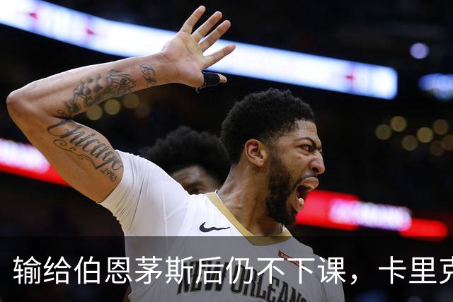 输给伯恩茅斯后仍不下课，卡里克对切尔西必须做到三件事