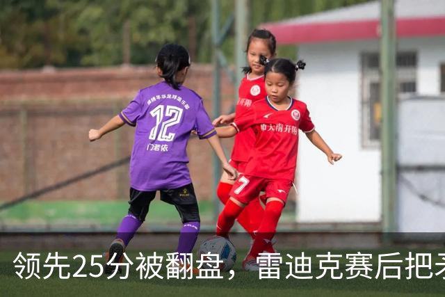 领先25分被翻盘，雷迪克赛后把矛头对准了裁判