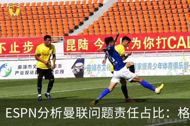 ESPN分析曼联问题责任占比：格雷泽50%，卡里克5%，球员15%